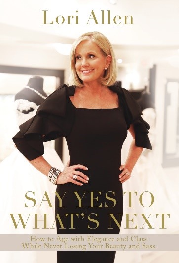  Book cover displaying the name Lori Allen, her picture, SAY YES TO WHAT’S NEXT, and How to Age with Elegance and Class While Never Losing Your Beauty and Sass